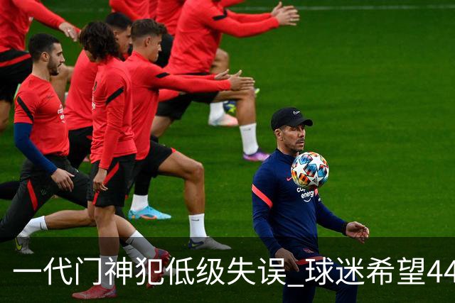 一代门神犯低级失误 球迷希望44岁的布冯快点退役