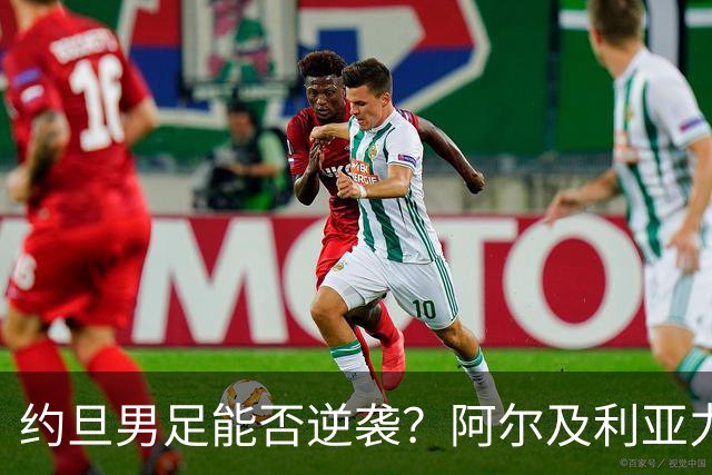 约旦男足能否逆袭？阿尔及利亚力求全力以赴进攻！